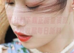 黑社料下载正能量资源，登录后轻松收藏每日新料