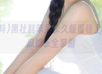 黑社料苹果永久版重磅上线，吃瓜娱乐全掌握